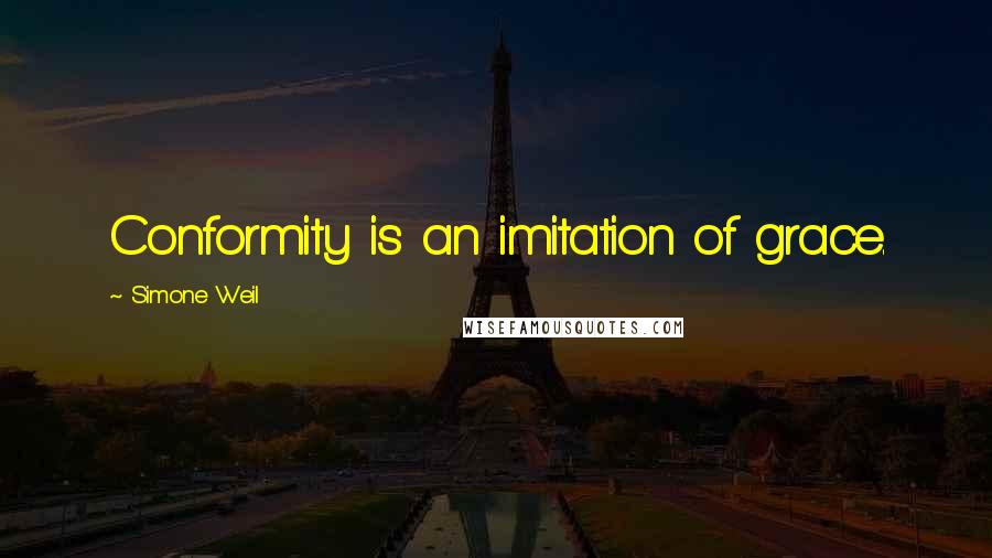 Simone Weil Quotes: Conformity is an imitation of grace.