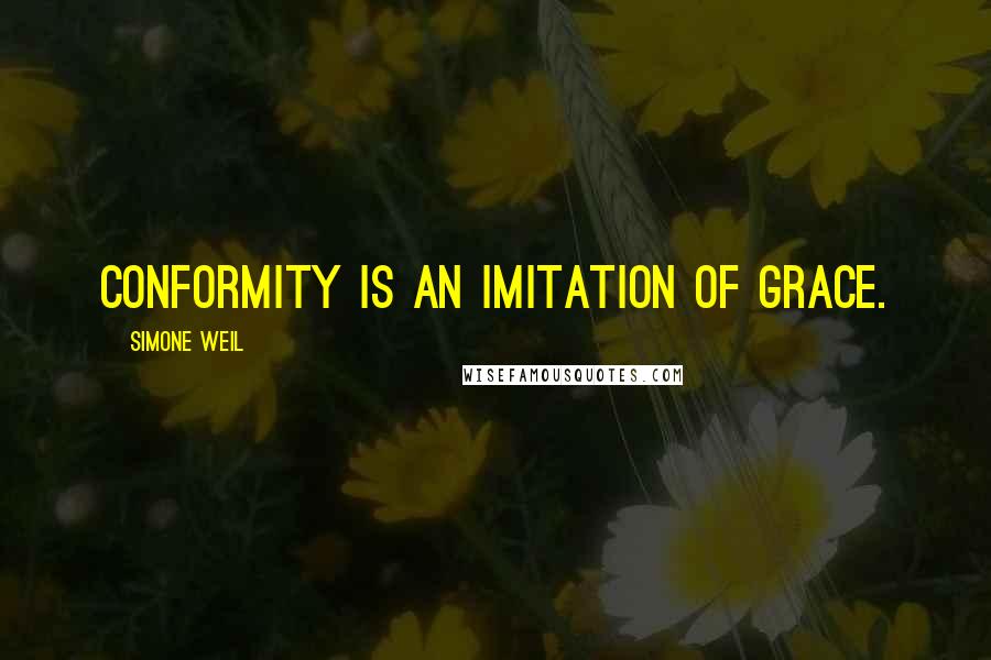 Simone Weil Quotes: Conformity is an imitation of grace.