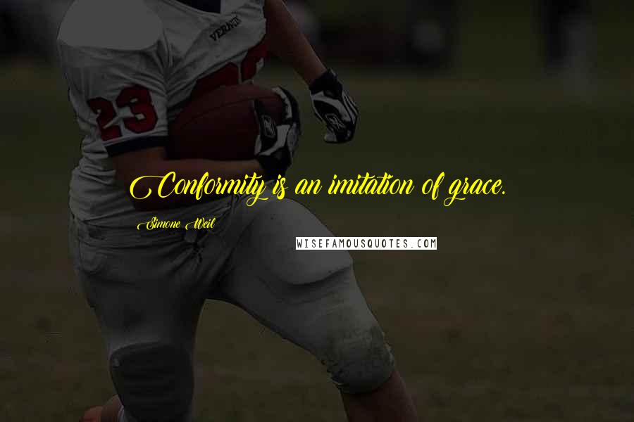 Simone Weil Quotes: Conformity is an imitation of grace.