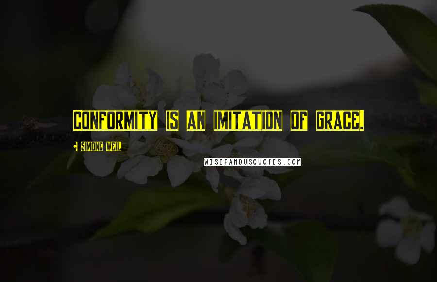 Simone Weil Quotes: Conformity is an imitation of grace.