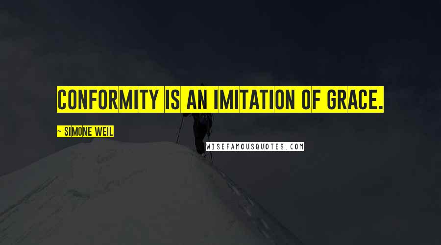 Simone Weil Quotes: Conformity is an imitation of grace.