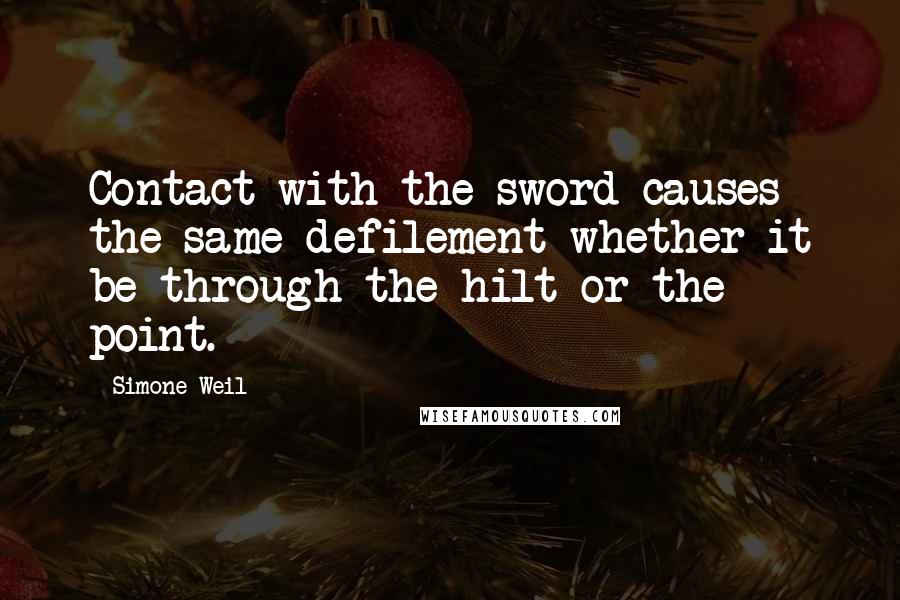 Simone Weil Quotes: Contact with the sword causes the same defilement whether it be through the hilt or the point.