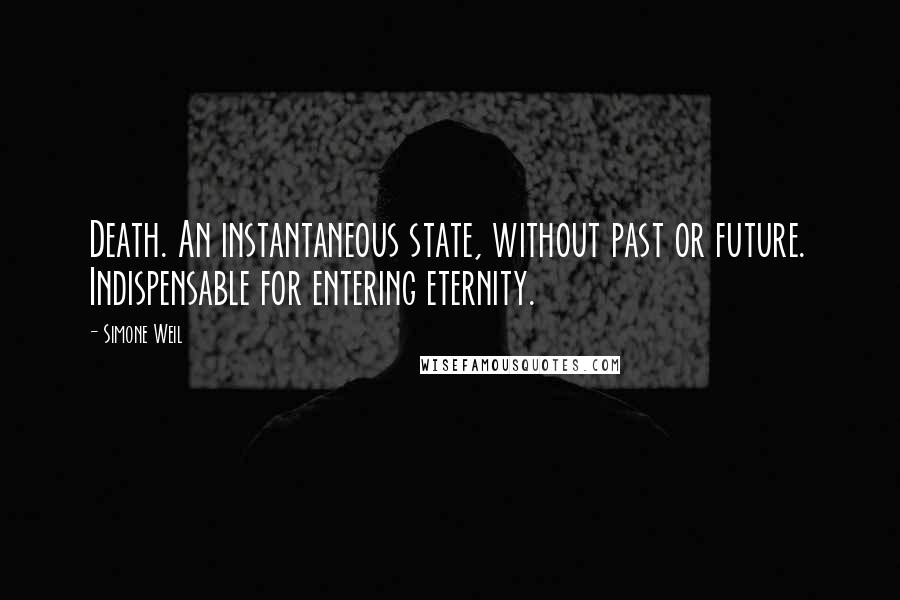 Simone Weil Quotes: Death. An instantaneous state, without past or future. Indispensable for entering eternity.