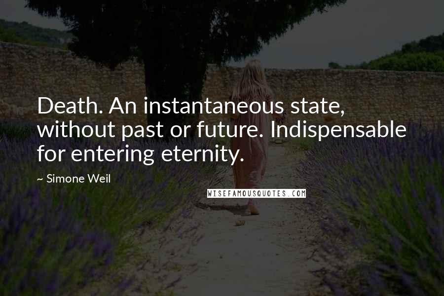 Simone Weil Quotes: Death. An instantaneous state, without past or future. Indispensable for entering eternity.