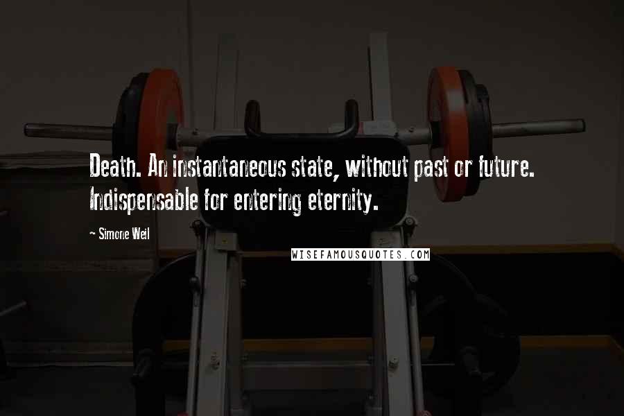 Simone Weil Quotes: Death. An instantaneous state, without past or future. Indispensable for entering eternity.