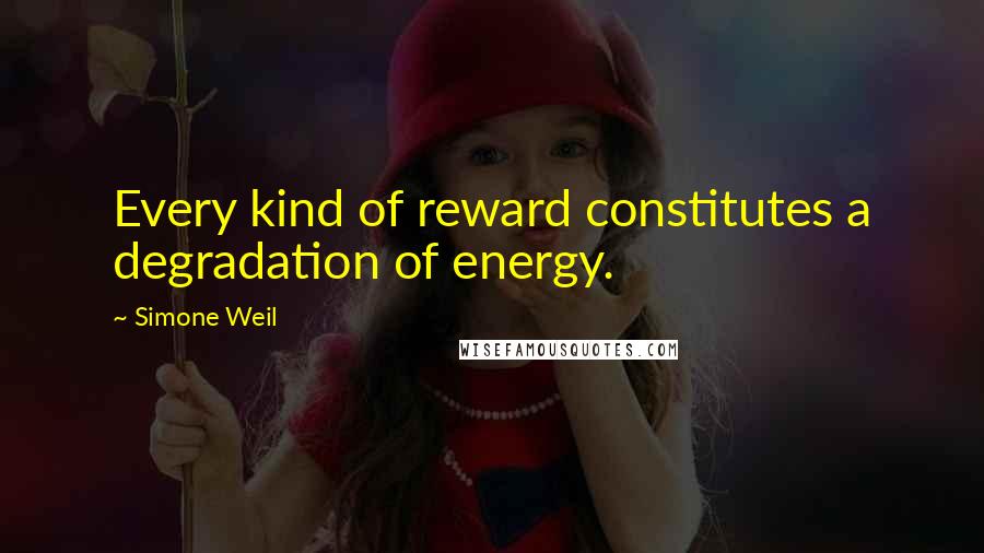 Simone Weil Quotes: Every kind of reward constitutes a degradation of energy.