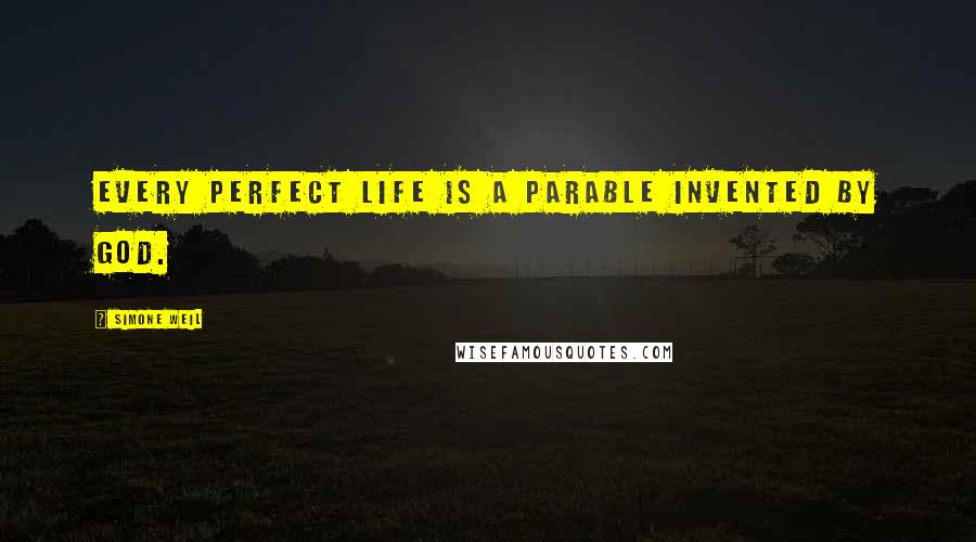 Simone Weil Quotes: Every perfect life is a parable invented by God.