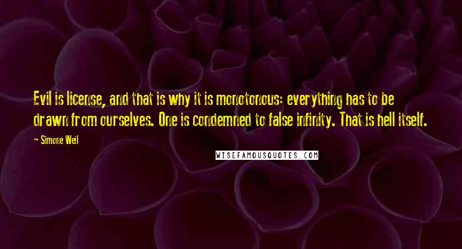 Simone Weil Quotes: Evil is license, and that is why it is monotonous: everything has to be drawn from ourselves. One is condemned to false infinity. That is hell itself.