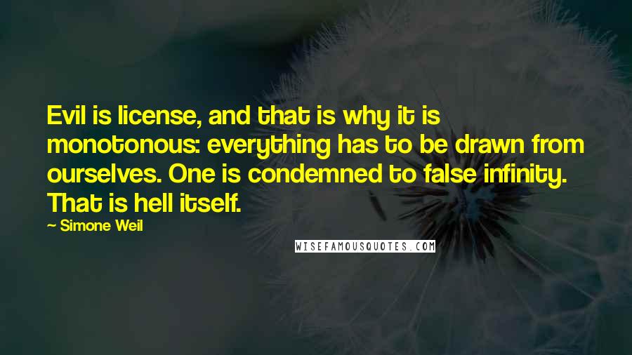 Simone Weil Quotes: Evil is license, and that is why it is monotonous: everything has to be drawn from ourselves. One is condemned to false infinity. That is hell itself.