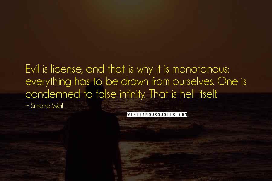 Simone Weil Quotes: Evil is license, and that is why it is monotonous: everything has to be drawn from ourselves. One is condemned to false infinity. That is hell itself.