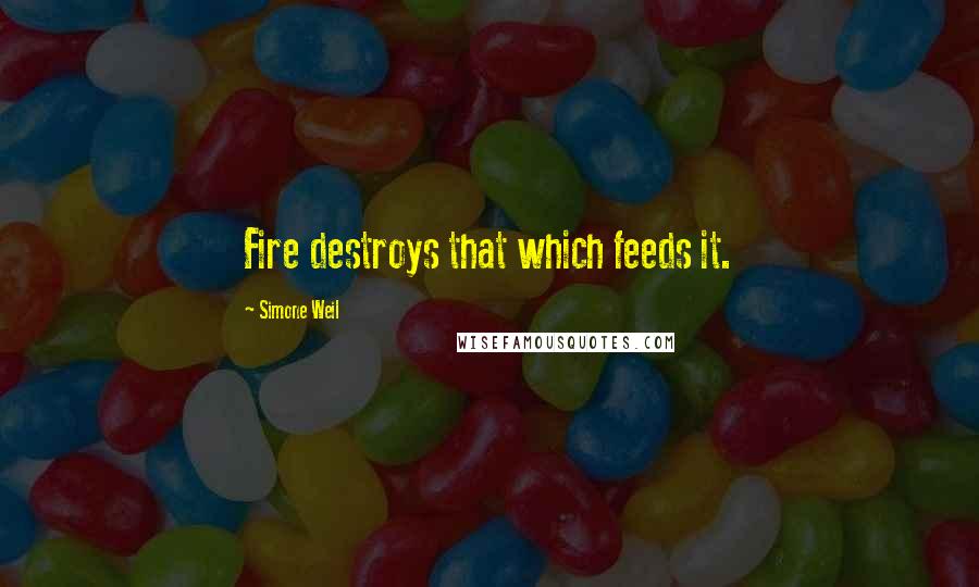 Simone Weil Quotes: Fire destroys that which feeds it.