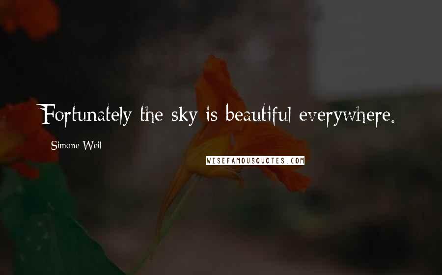 Simone Weil Quotes: Fortunately the sky is beautiful everywhere.