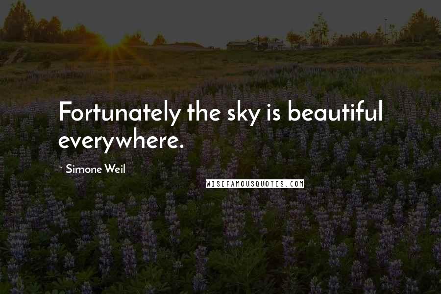 Simone Weil Quotes: Fortunately the sky is beautiful everywhere.