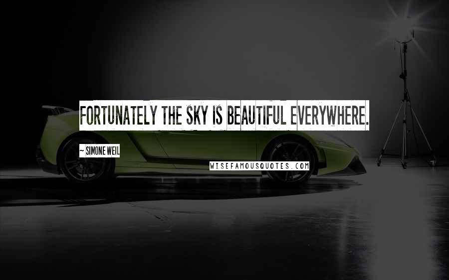 Simone Weil Quotes: Fortunately the sky is beautiful everywhere.