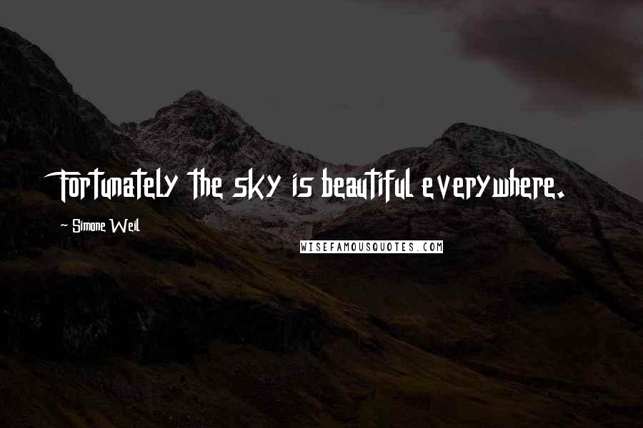 Simone Weil Quotes: Fortunately the sky is beautiful everywhere.