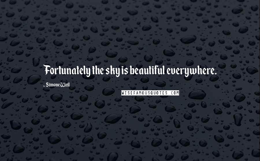 Simone Weil Quotes: Fortunately the sky is beautiful everywhere.