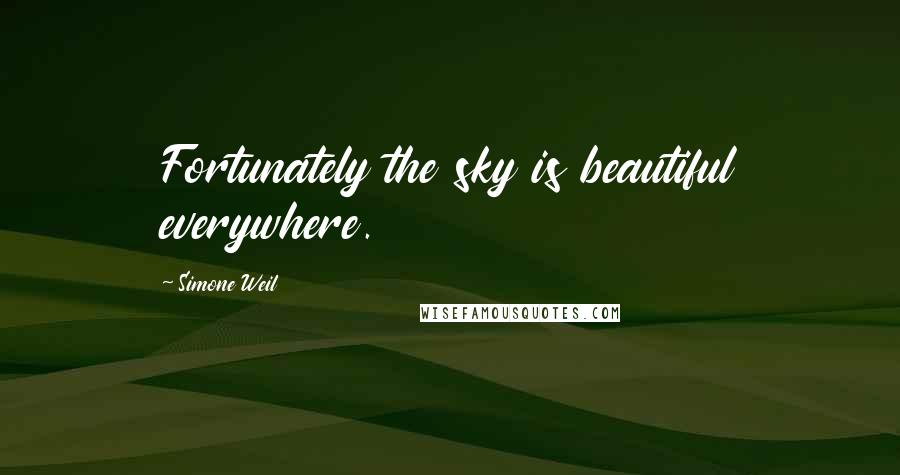Simone Weil Quotes: Fortunately the sky is beautiful everywhere.