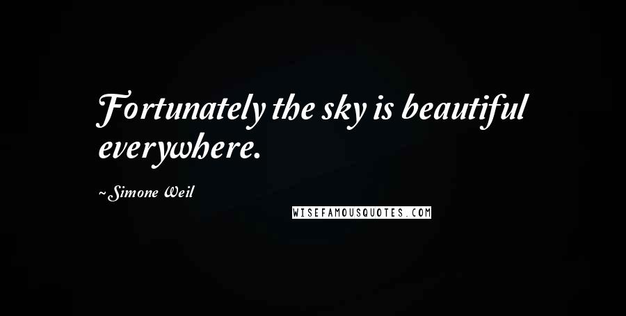Simone Weil Quotes: Fortunately the sky is beautiful everywhere.