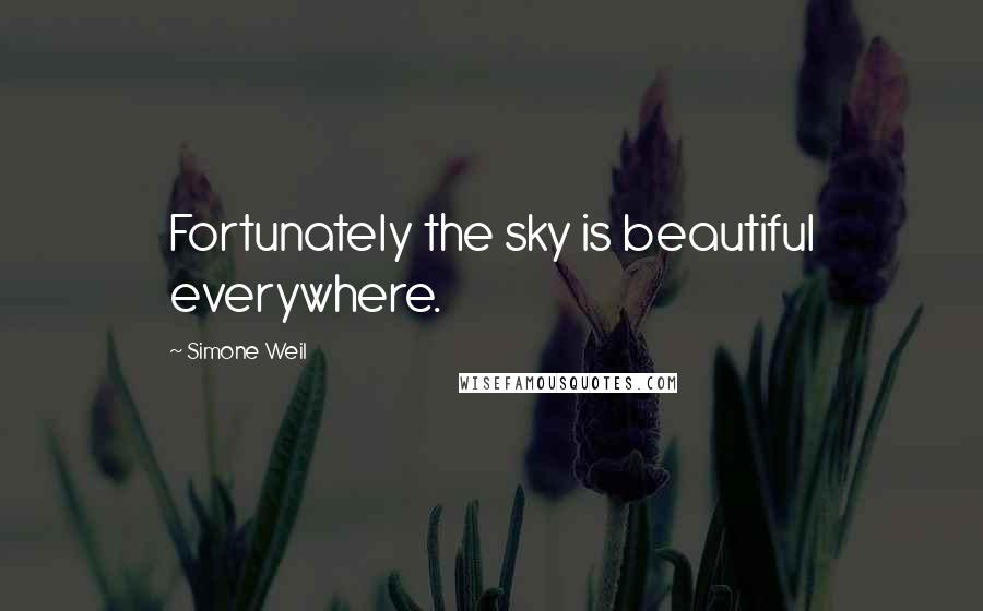 Simone Weil Quotes: Fortunately the sky is beautiful everywhere.