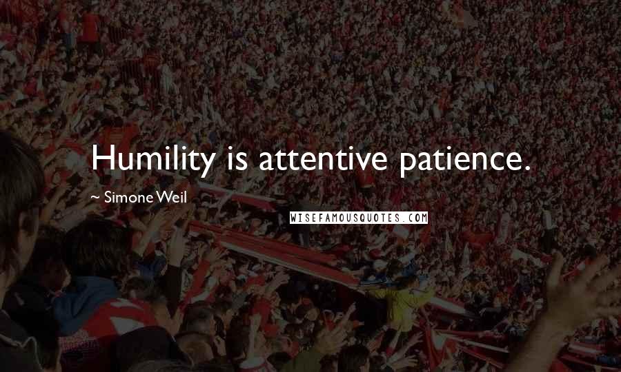 Simone Weil Quotes: Humility is attentive patience.