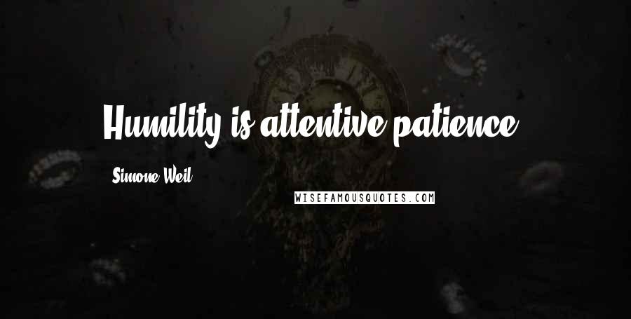 Simone Weil Quotes: Humility is attentive patience.
