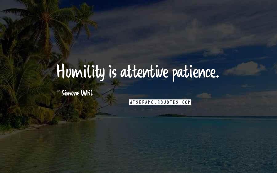 Simone Weil Quotes: Humility is attentive patience.