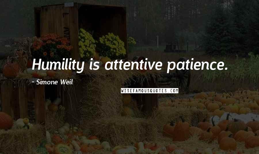 Simone Weil Quotes: Humility is attentive patience.