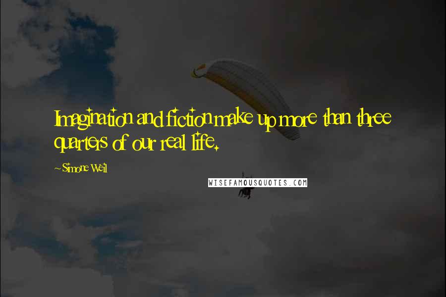 Simone Weil Quotes: Imagination and fiction make up more than three quarters of our real life.
