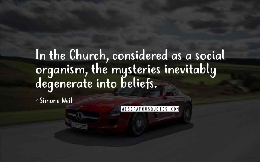 Simone Weil Quotes: In the Church, considered as a social organism, the mysteries inevitably degenerate into beliefs.