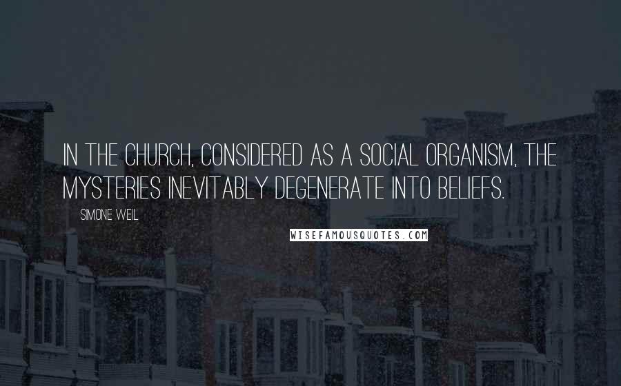 Simone Weil Quotes: In the Church, considered as a social organism, the mysteries inevitably degenerate into beliefs.
