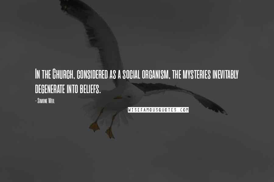 Simone Weil Quotes: In the Church, considered as a social organism, the mysteries inevitably degenerate into beliefs.