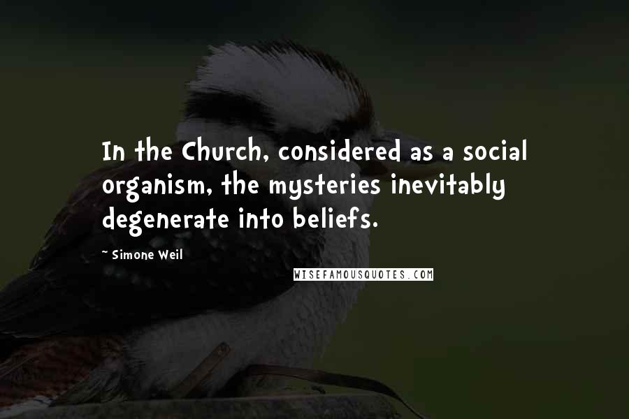 Simone Weil Quotes: In the Church, considered as a social organism, the mysteries inevitably degenerate into beliefs.