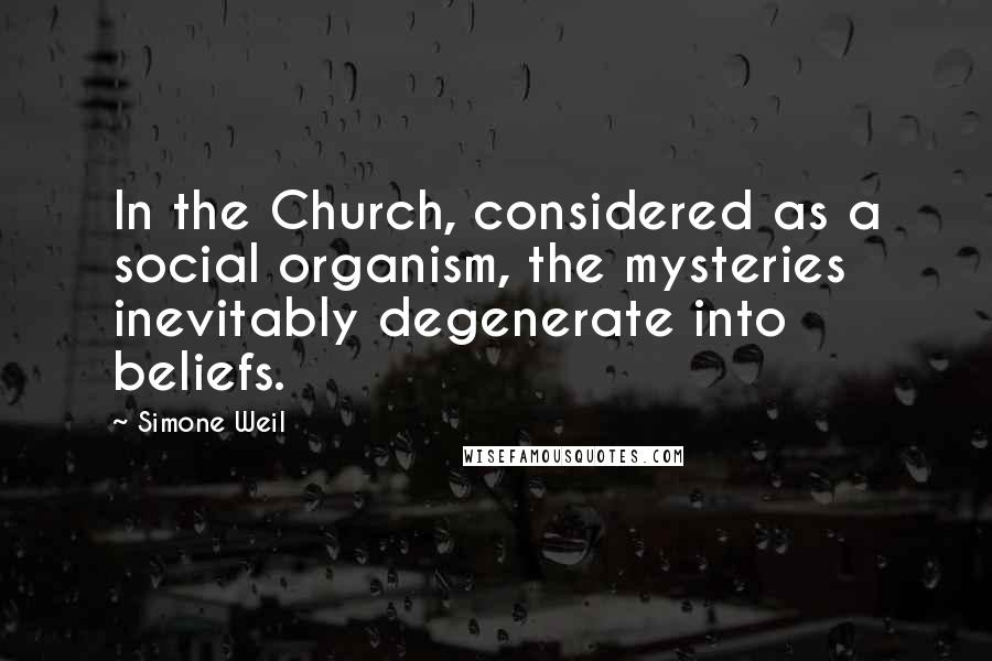 Simone Weil Quotes: In the Church, considered as a social organism, the mysteries inevitably degenerate into beliefs.