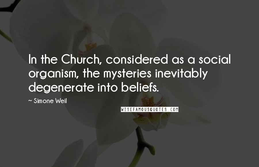 Simone Weil Quotes: In the Church, considered as a social organism, the mysteries inevitably degenerate into beliefs.