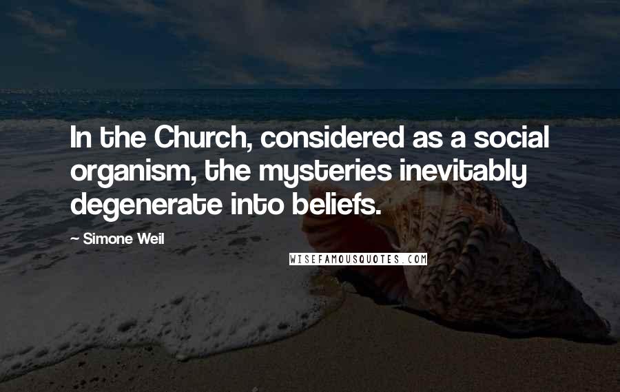 Simone Weil Quotes: In the Church, considered as a social organism, the mysteries inevitably degenerate into beliefs.