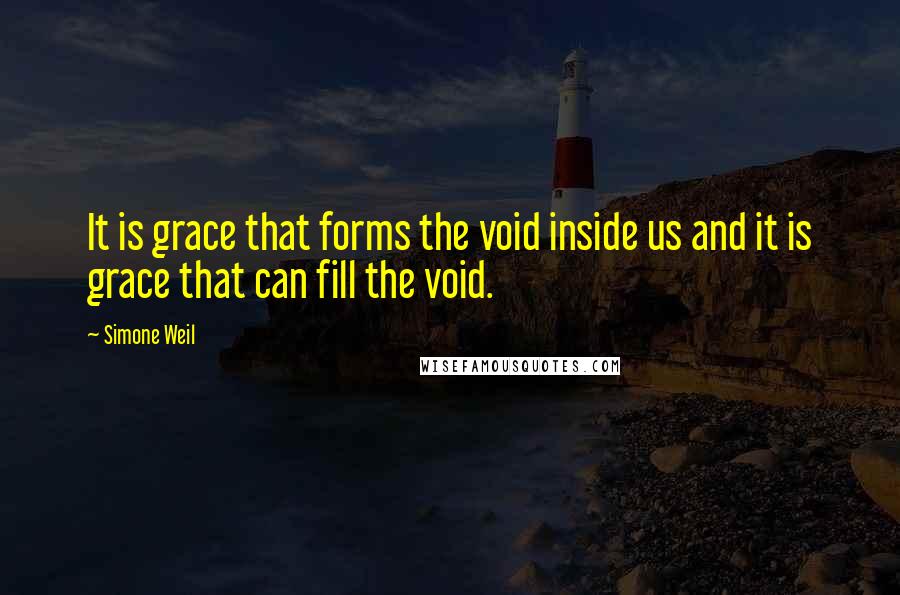 Simone Weil Quotes: It is grace that forms the void inside us and it is grace that can fill the void.