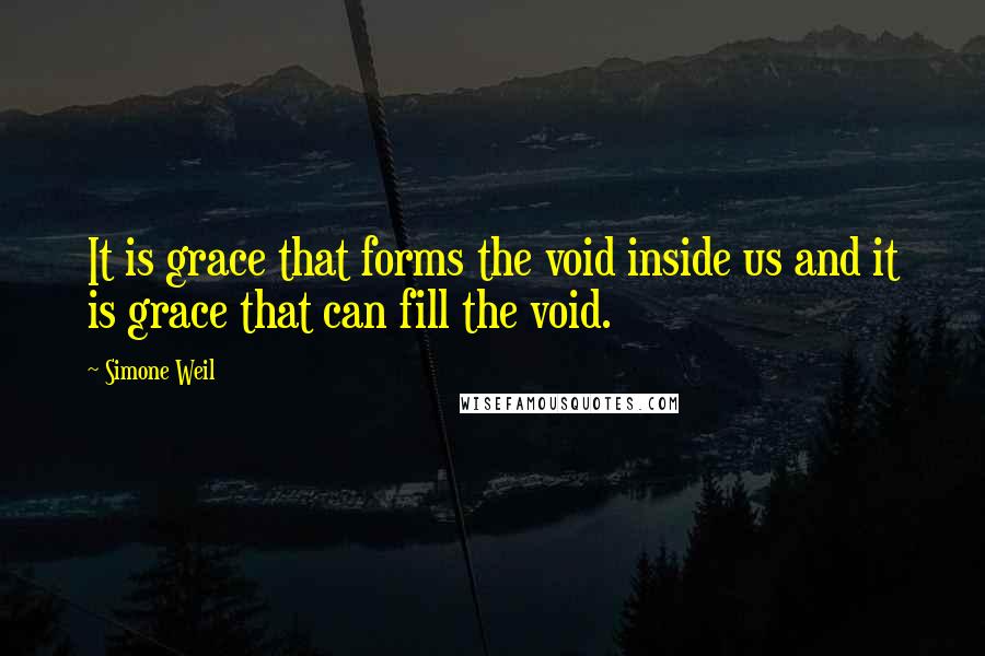 Simone Weil Quotes: It is grace that forms the void inside us and it is grace that can fill the void.