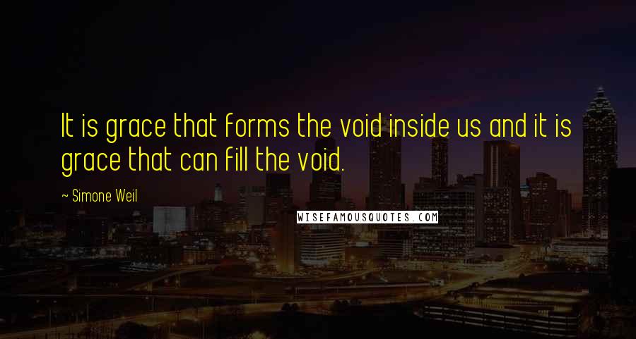 Simone Weil Quotes: It is grace that forms the void inside us and it is grace that can fill the void.