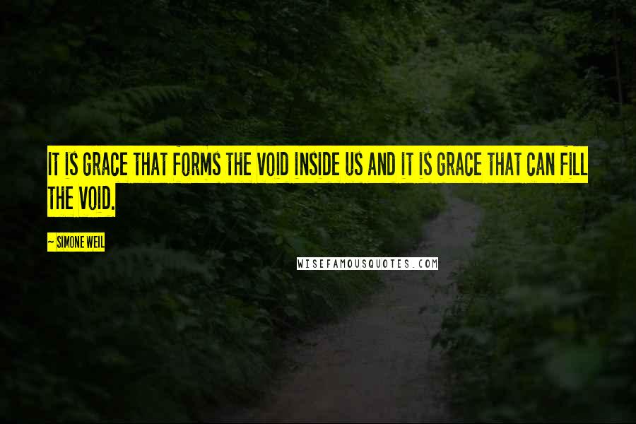 Simone Weil Quotes: It is grace that forms the void inside us and it is grace that can fill the void.