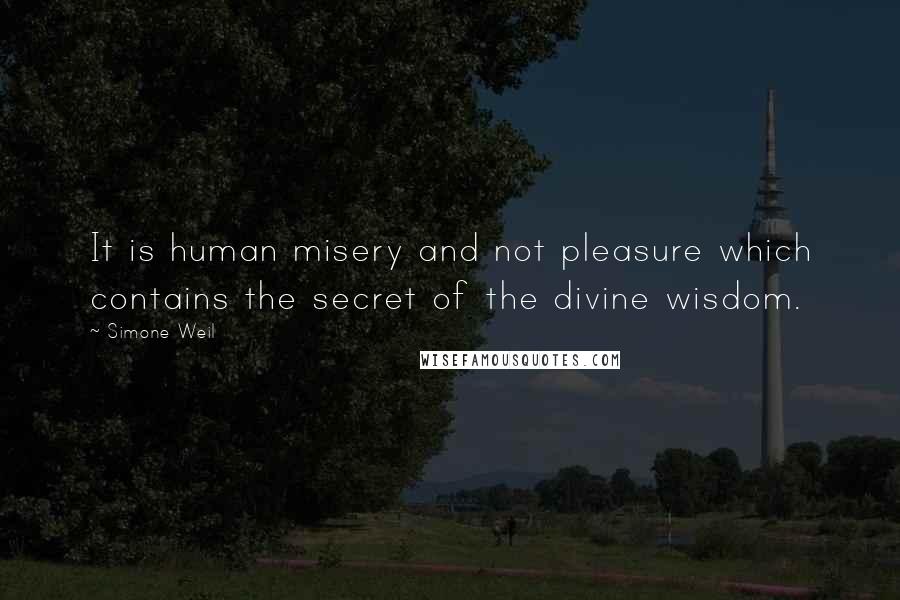 Simone Weil Quotes: It is human misery and not pleasure which contains the secret of the divine wisdom.