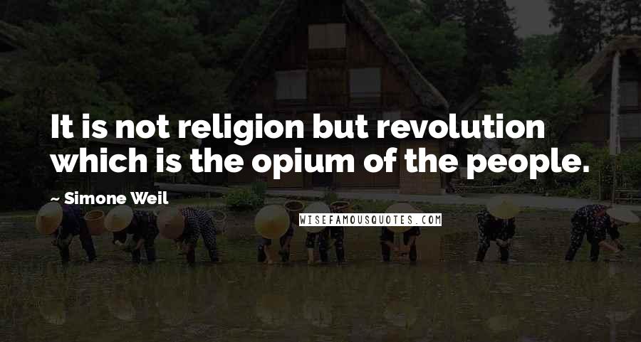 Simone Weil Quotes: It is not religion but revolution which is the opium of the people.