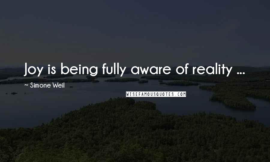 Simone Weil Quotes: Joy is being fully aware of reality ...