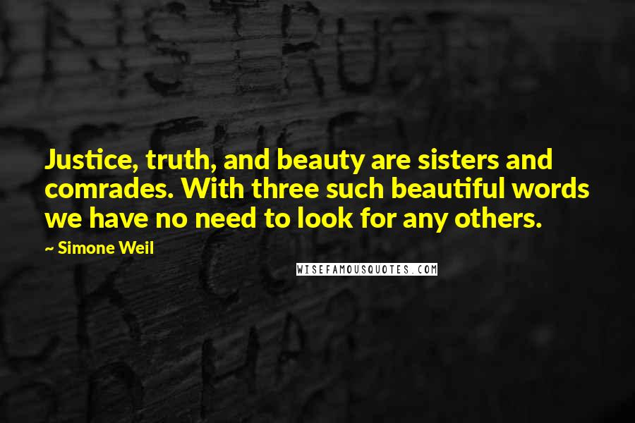 Simone Weil Quotes: Justice, truth, and beauty are sisters and comrades. With three such beautiful words we have no need to look for any others.