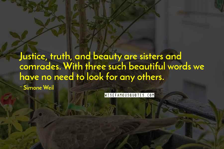 Simone Weil Quotes: Justice, truth, and beauty are sisters and comrades. With three such beautiful words we have no need to look for any others.