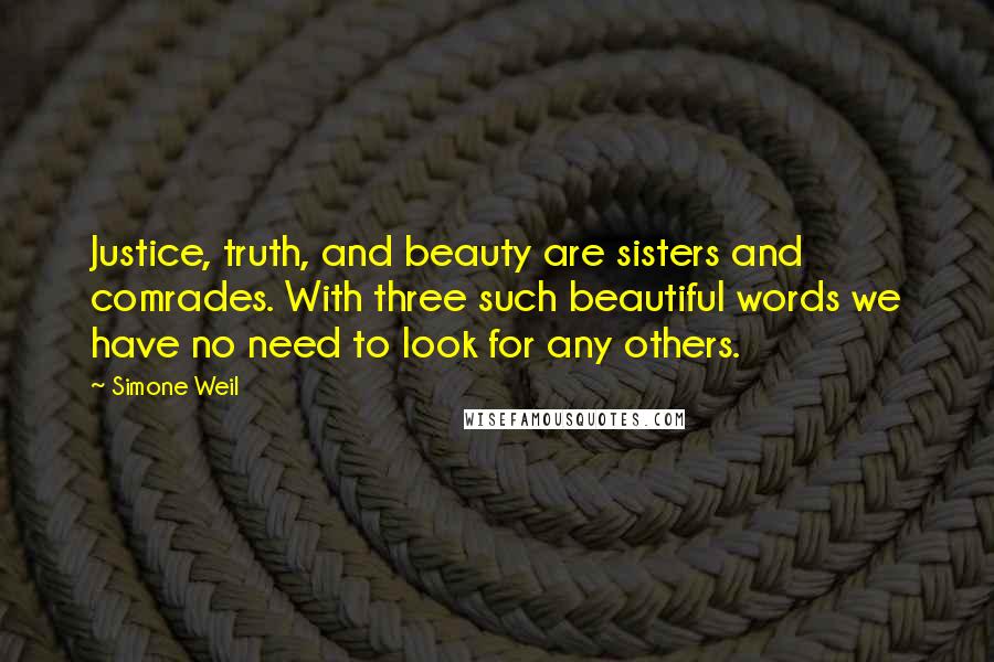 Simone Weil Quotes: Justice, truth, and beauty are sisters and comrades. With three such beautiful words we have no need to look for any others.