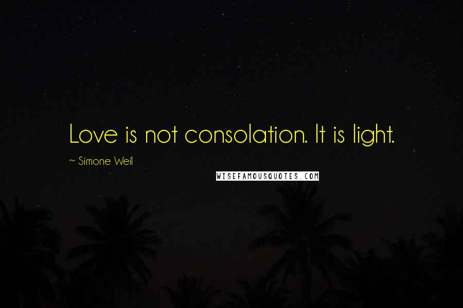 Simone Weil Quotes: Love is not consolation. It is light.