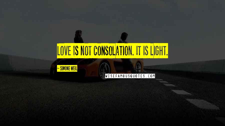 Simone Weil Quotes: Love is not consolation. It is light.