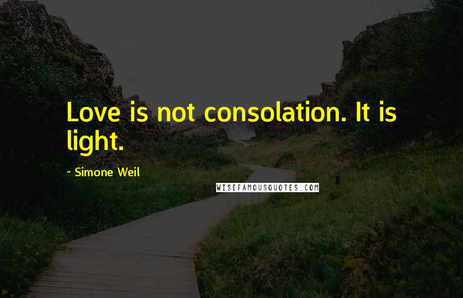 Simone Weil Quotes: Love is not consolation. It is light.