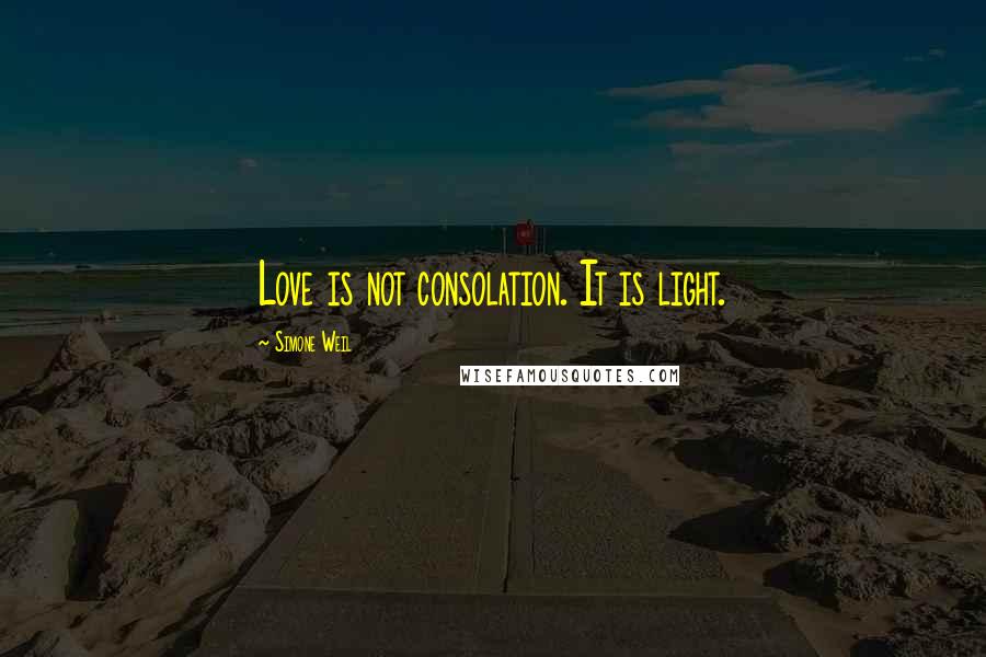 Simone Weil Quotes: Love is not consolation. It is light.