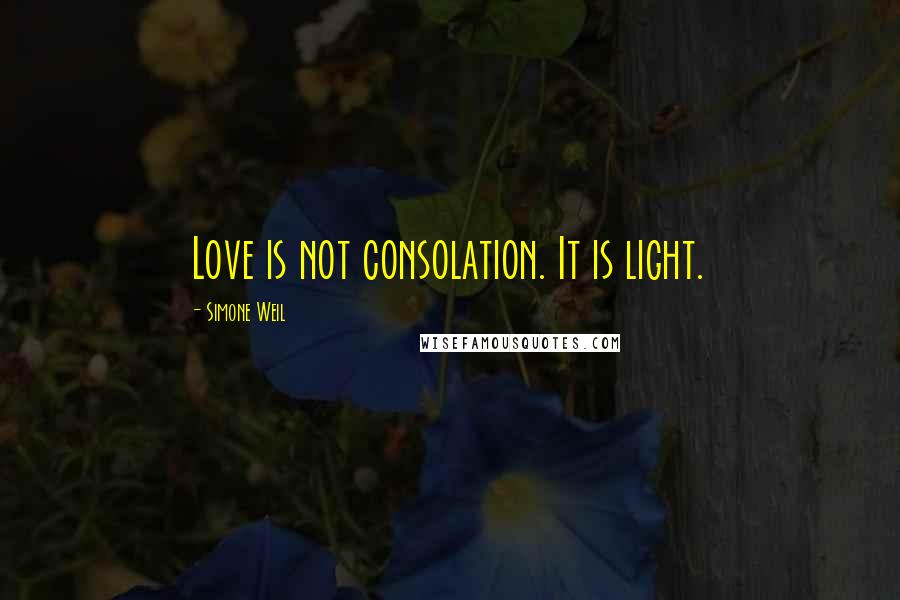 Simone Weil Quotes: Love is not consolation. It is light.